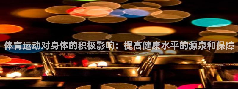 三亿体育：体育运动对身体的积极影响：提高健康水平的源泉和保障