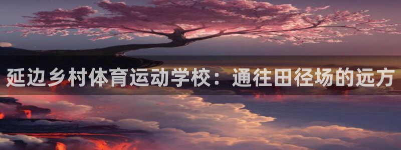 三亿体育网：延边乡村体育运动学校：通往田径场的远方