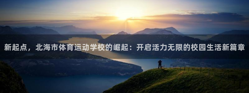 三亿体育登录：新起点，北海市体育运动学校的崛起：开启活力无限的校园生活新篇章