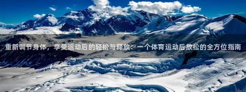 三亿体育网页版：重新调节身体，享受运动后的轻松与释放：一个体育运动后放松的全方位指南