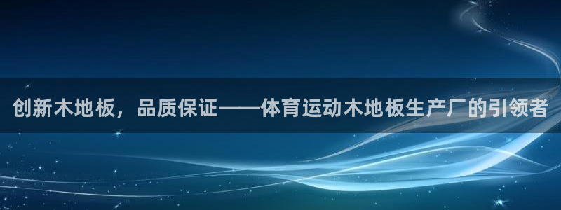 三亿体育：创新木地板，品质保证——体育运动木地板生产厂的引领者