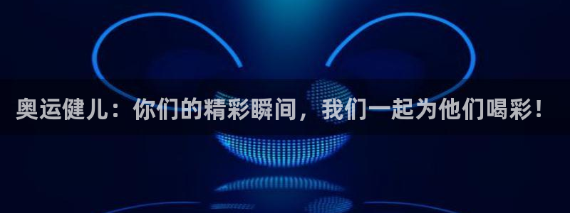 三亿体育登录：奥运健儿：你们的精彩瞬间，我们一起为他们喝彩！