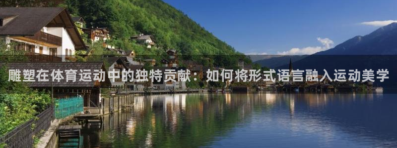 三亿体育网：雕塑在体育运动中的独特贡献：如何将形式语言融入运动美学