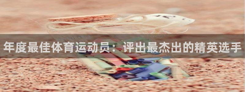 三亿体育：年度最佳体育运动员：评出最杰出的精英选手
