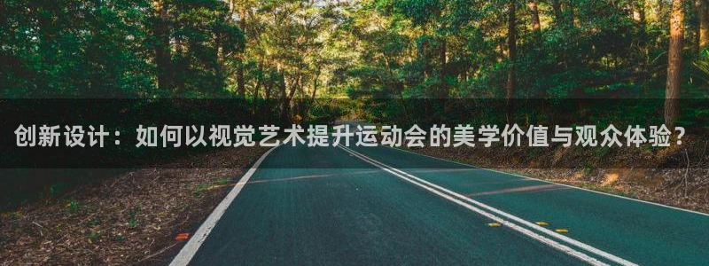 三亿体育登录：创新设计：如何以视觉艺术提升运动会的美学价值与观众体验？