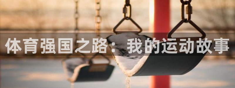 三亿体育登录：体育强国之路：我的运动故事