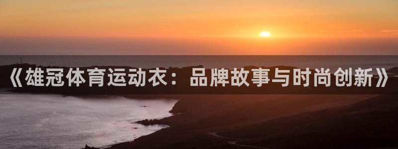 三亿体育网：《雄冠体育运动衣：品牌故事与时尚创新》