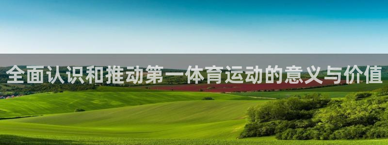 三亿体育网页版：全面认识和推动第一体育运动的意义与价值