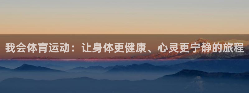 三亿体育网页版：我会体育运动：让身体更健康、心灵更宁静的旅程