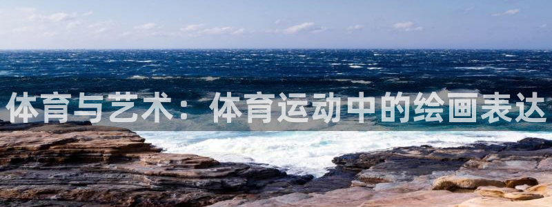 三亿体育：体育与艺术：体育运动中的绘画表达