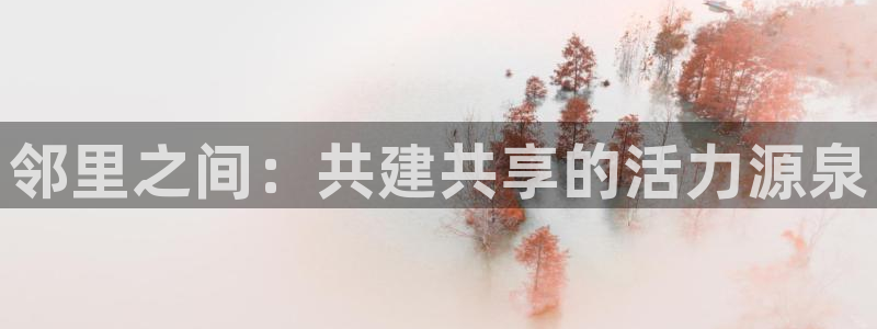 三亿体育登录：邻里之间：共建共享的活力源泉