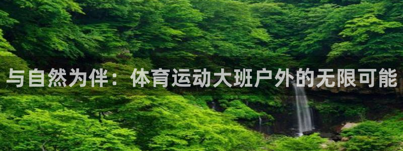 三亿体育网：与自然为伴：体育运动大班户外的无限可能