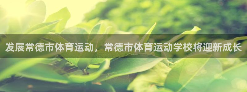 三亿体育网页版：发展常德市体育运动，常德市体育运动学校将迎新成长