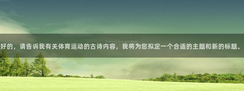 三亿体育登录：好的，请告诉我有关体育运动的古诗内容，我将为您拟定一个合适的主题和新的标题。