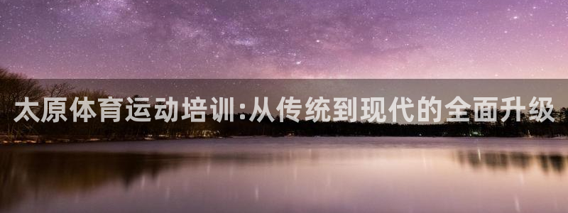 三亿体育网页版：太原体育运动培训:从传统到现代的全面升级