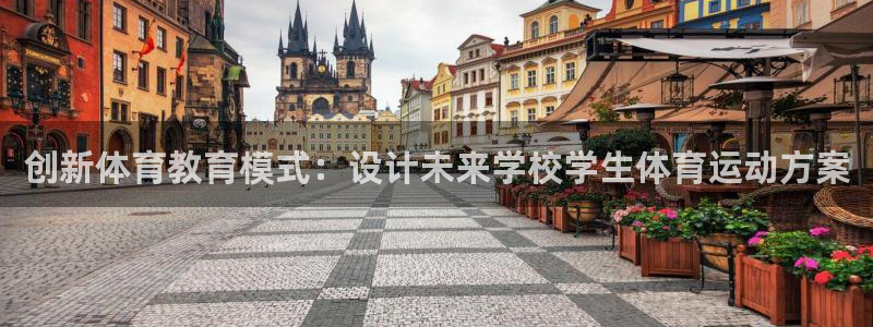 三亿体育登录：创新体育教育模式：设计未来学校学生体育运动方案