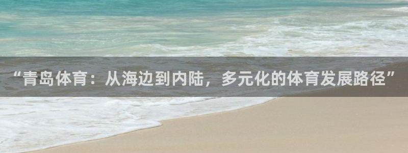 三亿体育网页版：“青岛体育：从海边到内陆，多元化的体育发展路径”