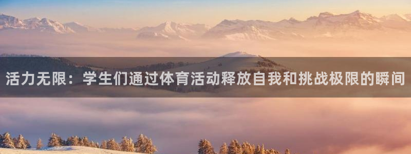三亿体育：活力无限：学生们通过体育活动释放自我和挑战极限的瞬间