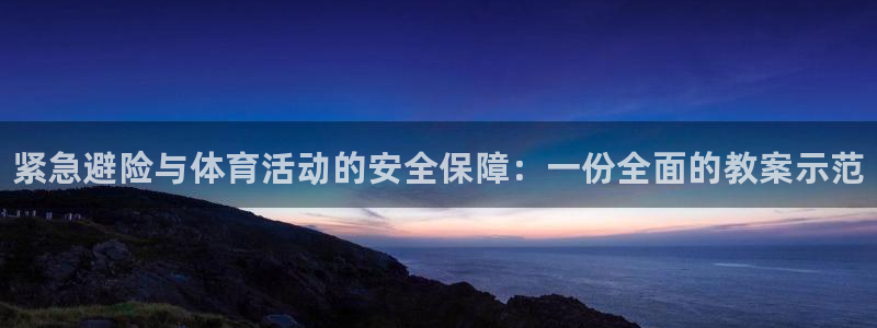 三亿体育登录：紧急避险与体育活动的安全保障：一份全面的教案示范