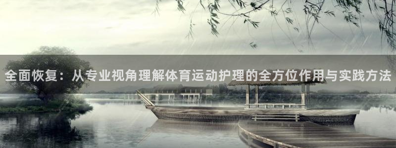 三亿体育网：全面恢复：从专业视角理解体育运动护理的全方位作用与实践方法
