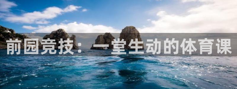 三亿体育登录：前园竞技：一堂生动的体育课