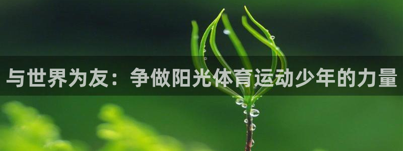 三亿体育网页版：与世界为友：争做阳光体育运动少年的力量