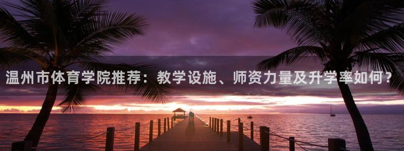 三亿体育登录：温州市体育学院推荐：教学设施、师资力量及升学率如何？