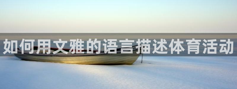 三亿体育网：如何用文雅的语言描述体育活动